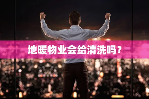地暖物业会给清洗吗？