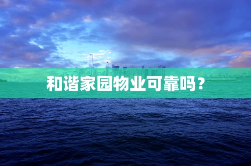 和谐家园物业可靠吗？