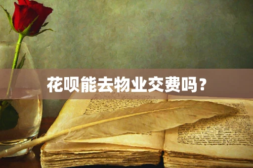 花呗能去物业交费吗？