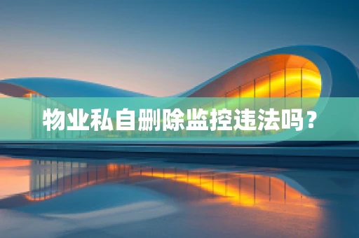 物业私自删除监控违法吗？