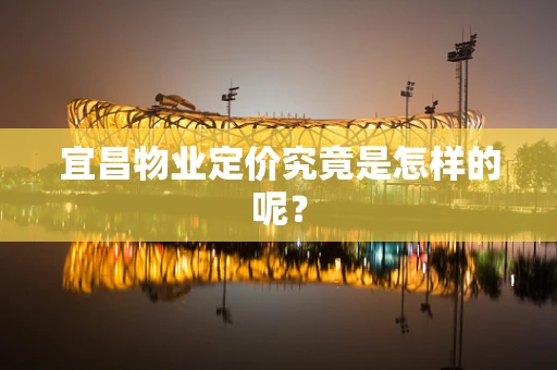 宜昌物业定价究竟是怎样的呢？