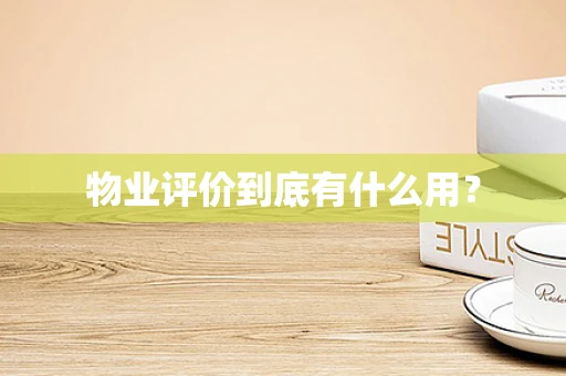 物业评价到底有什么用？