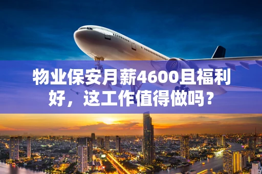 物业保安月薪4600且福利好，这工作值得做吗？