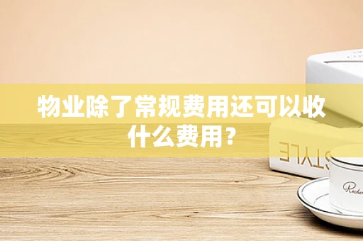 物业除了常规费用还可以收什么费用？