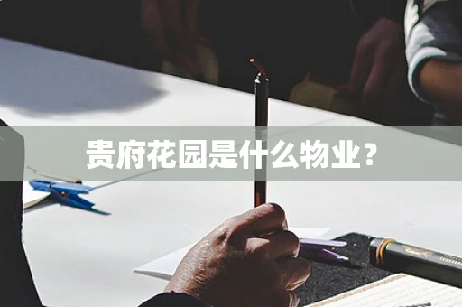 贵府花园是什么物业？