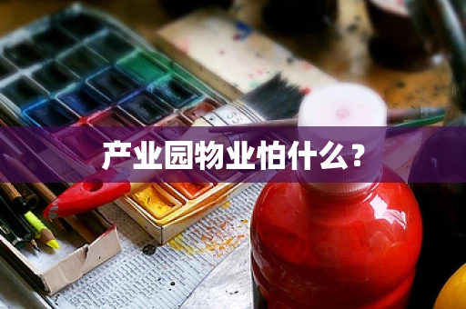 产业园物业怕什么？
