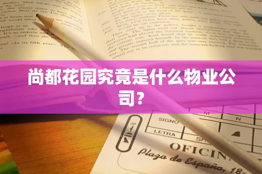 尚都花园究竟是什么物业公司？