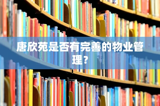 唐欣苑是否有完善的物业管理？