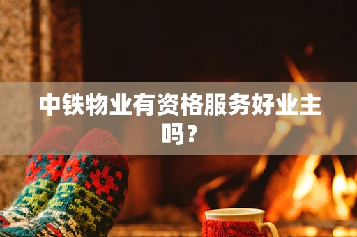 中铁物业有资格服务好业主吗？