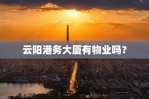 云阳港务大厦有物业吗？