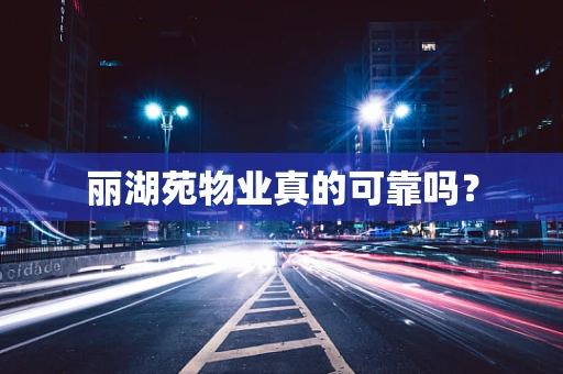 丽湖苑物业真的可靠吗？