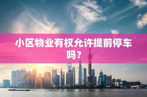 小区物业有权允许提前停车吗？