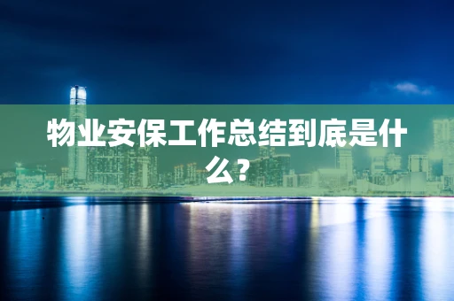 物业安保工作总结到底是什么？