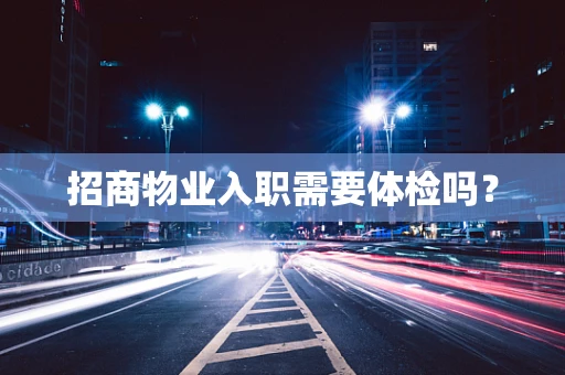 招商物业入职需要体检吗？