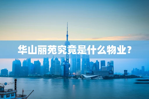 华山丽苑究竟是什么物业？