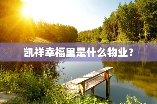 凯祥幸福里是什么物业？