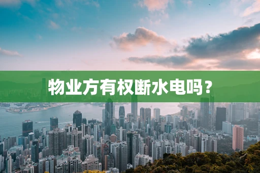 物业方有权断水电吗？