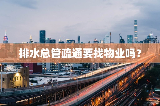 排水总管疏通要找物业吗？