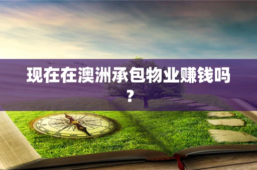 现在在澳洲承包物业赚钱吗？