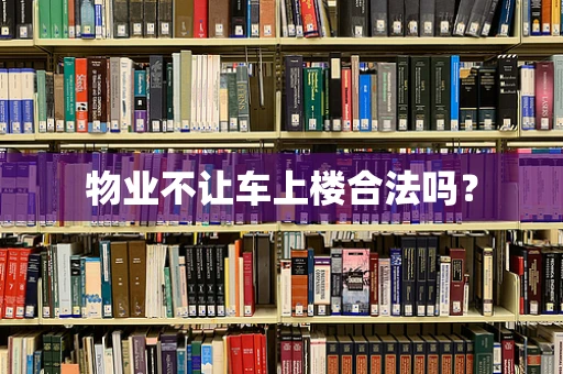 物业不让车上楼合法吗？