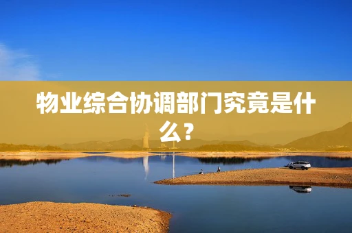 物业综合协调部门究竟是什么？