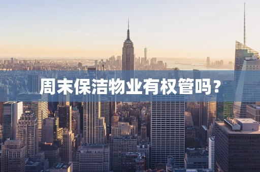 周末保洁物业有权管吗？