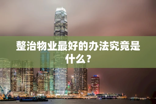 整治物业最好的办法究竟是什么？