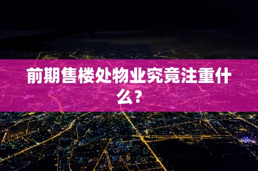 前期售楼处物业究竟注重什么？
