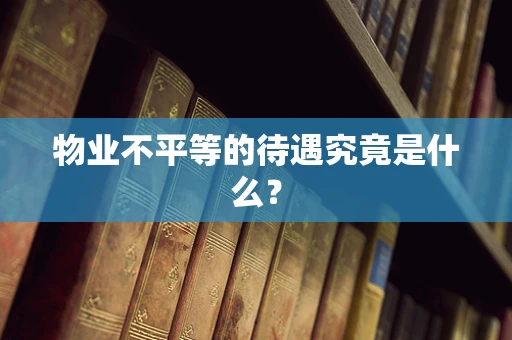 物业不平等的待遇究竟是什么？