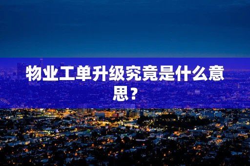 物业工单升级究竟是什么意思？