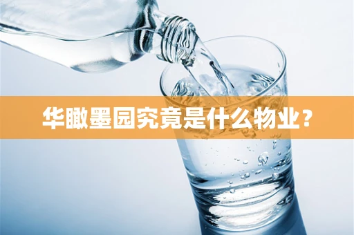 华瞰墨园究竟是什么物业？