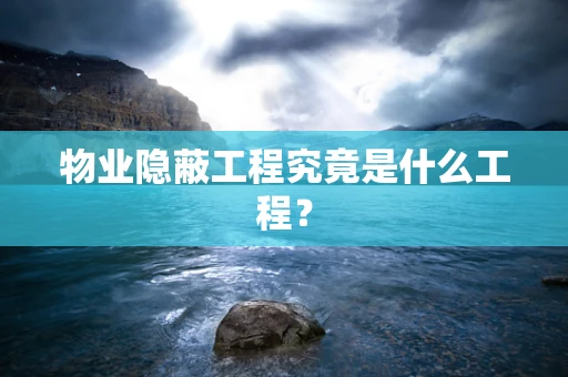物业隐蔽工程究竟是什么工程？