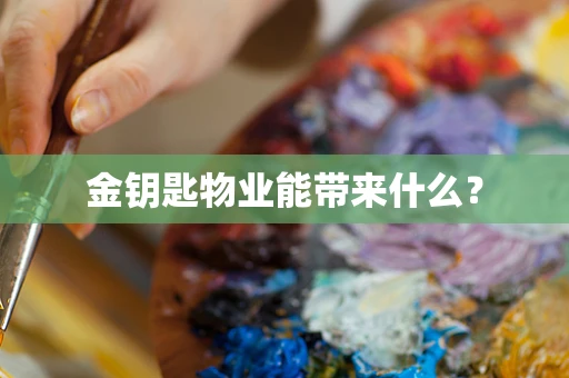 金钥匙物业能带来什么？