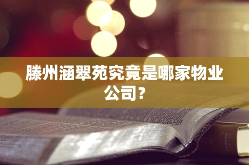 滕州涵翠苑究竟是哪家物业公司？