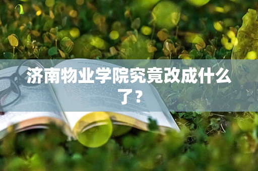 济南物业学院究竟改成什么了？