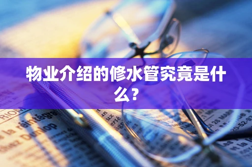 物业介绍的修水管究竟是什么？