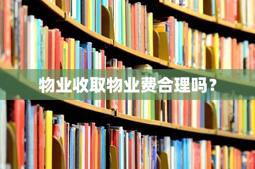 物业收取物业费合理吗？