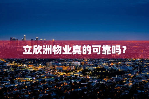 立欣洲物业真的可靠吗？