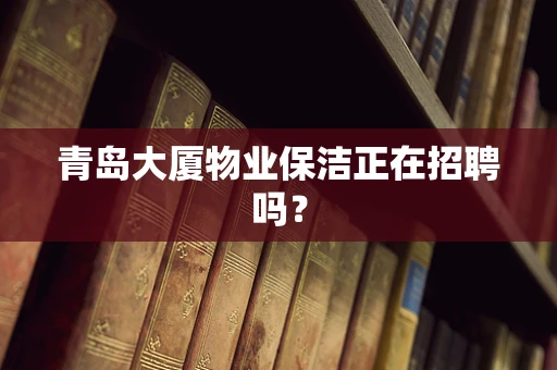 青岛大厦物业保洁正在招聘吗？
