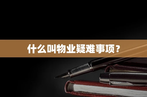 什么叫物业疑难事项？