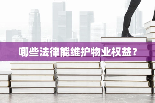 哪些法律能维护物业权益？