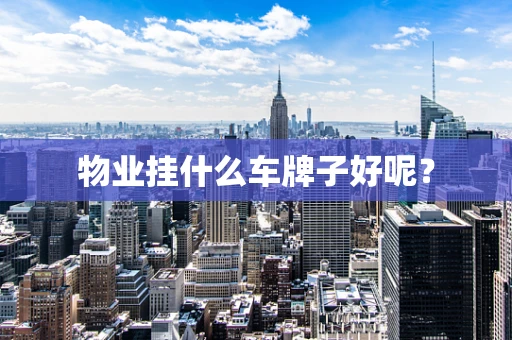物业挂什么车牌子好呢？