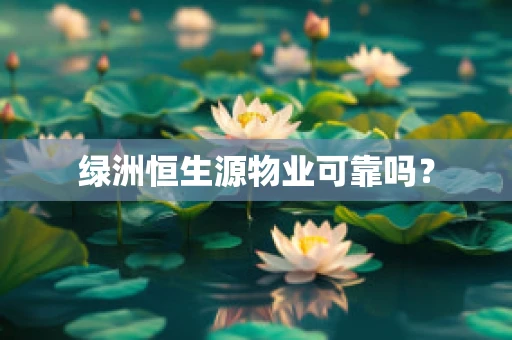 绿洲恒生源物业可靠吗？
