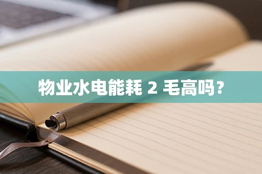 物业水电能耗 2 毛高吗？