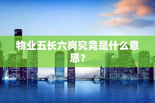 物业五长六岗究竟是什么意思？
