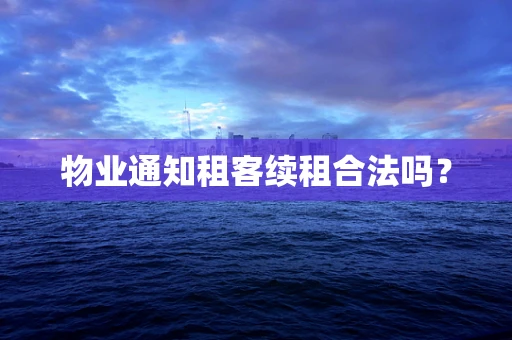 物业通知租客续租合法吗？