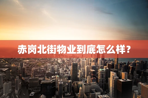 赤岗北街物业到底怎么样？