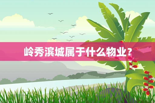 岭秀滨城属于什么物业？