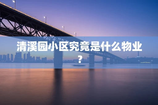 清溪园小区究竟是什么物业？