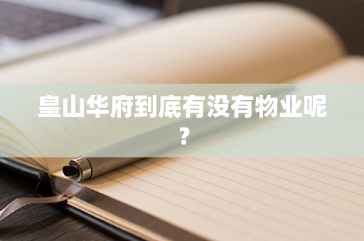 皇山华府到底有没有物业呢？